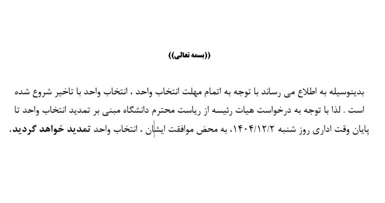 بدینوسیله به اطلاع می رساند با توجه به اتمام مهلت انتخاب واحد ، انتخاب واحد با تاخیر شروع شده است . لذا با توجه به درخواست هیات رئیسه از ریاست محترم دانشگاه مبنی بر تمدید انتخاب واحد تا پایان وقت اداری روز شنبه دوم اسفند ۱۴۰۴ ، به محض موافقت ایشان ، انتخاب واحد تمدید خواهد گردید.